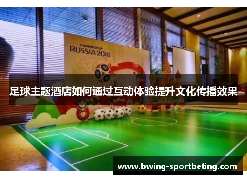 足球主题酒店如何通过互动体验提升文化传播效果