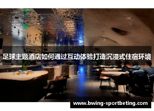 足球主题酒店如何通过互动体验打造沉浸式住宿环境