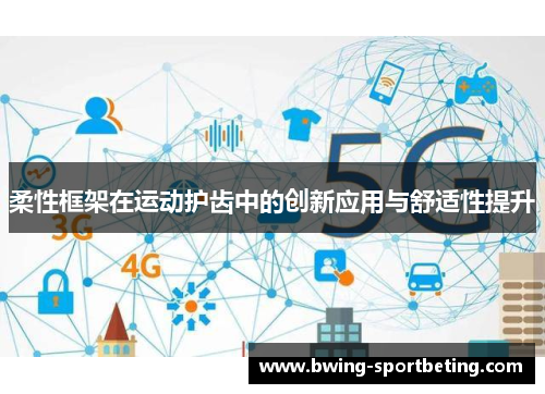 柔性框架在运动护齿中的创新应用与舒适性提升