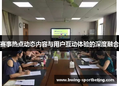 赛事热点动态内容与用户互动体验的深度融合