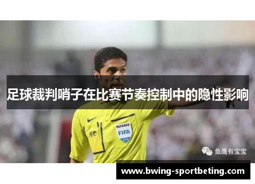 足球裁判哨子在比赛节奏控制中的隐性影响